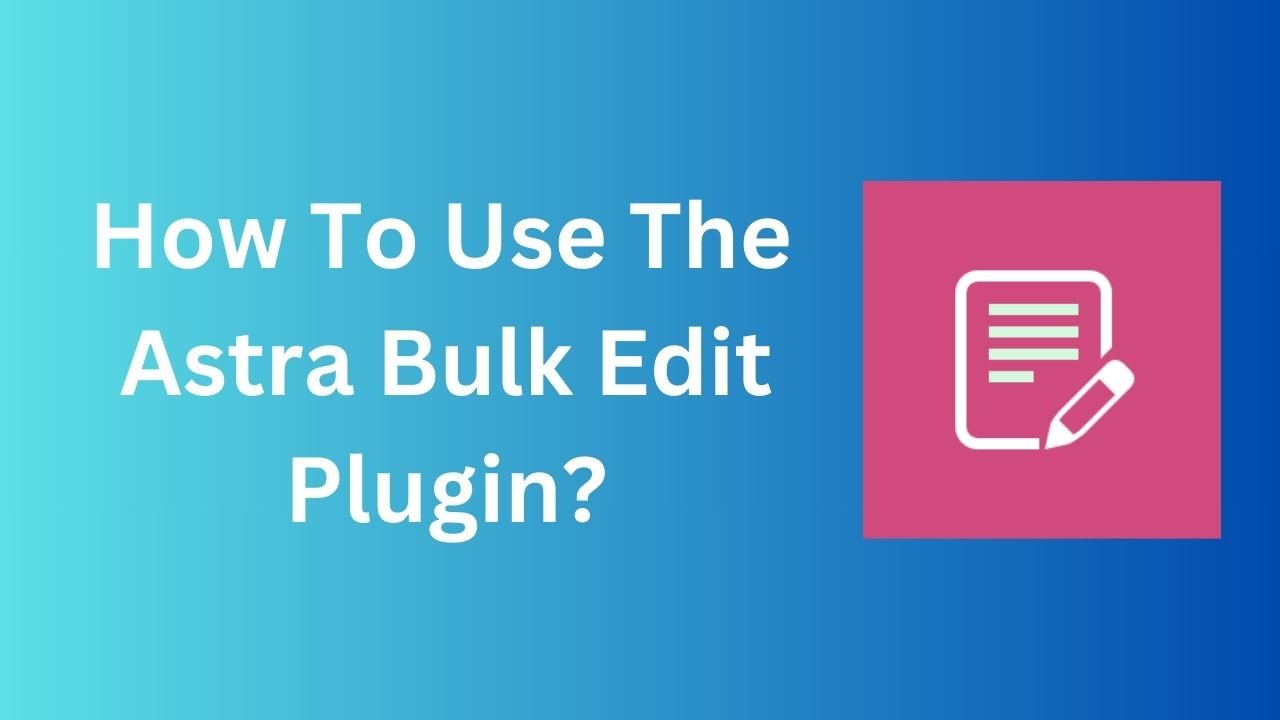 How To Use The Astra Bulk Edit Plugin