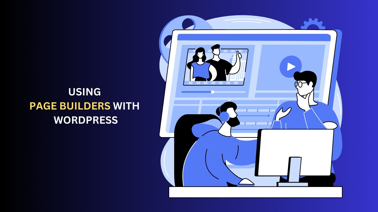 Using Page Builders with WordPress: Elementor, Beaver Builder, and More