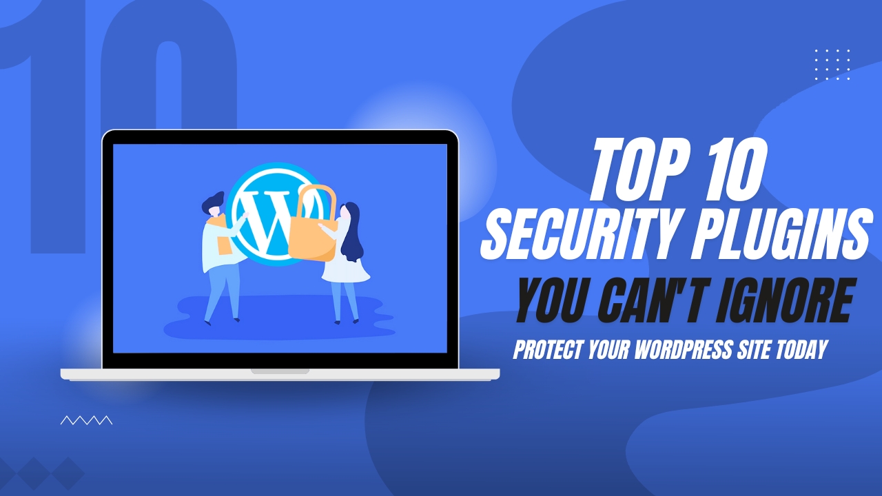 10 Security Plugins You Can't Ignore: Protect Your WordPress Site Today