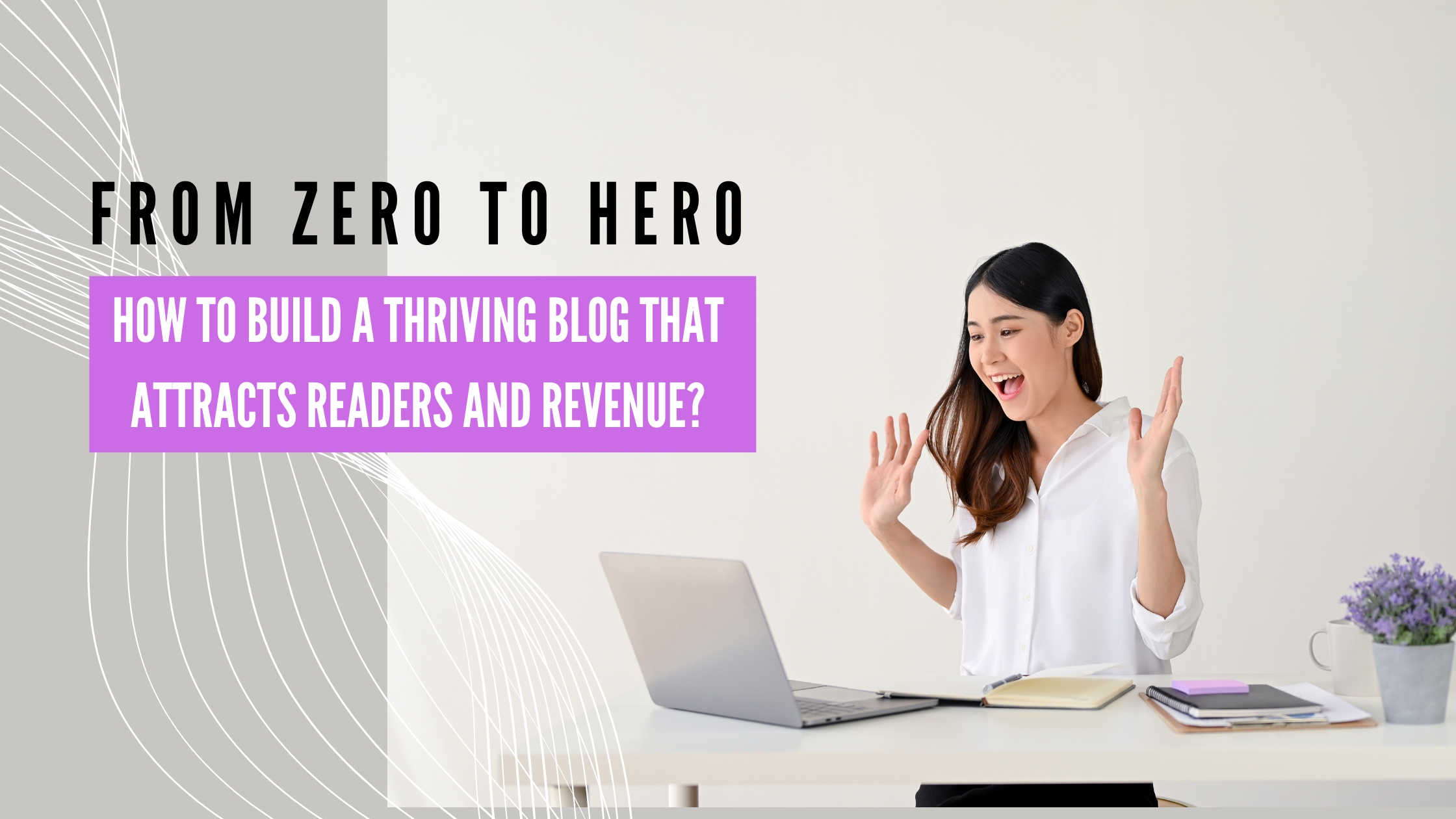 From Zero to Hero How to Build a Thriving Blog That Attracts Readers and Revenue