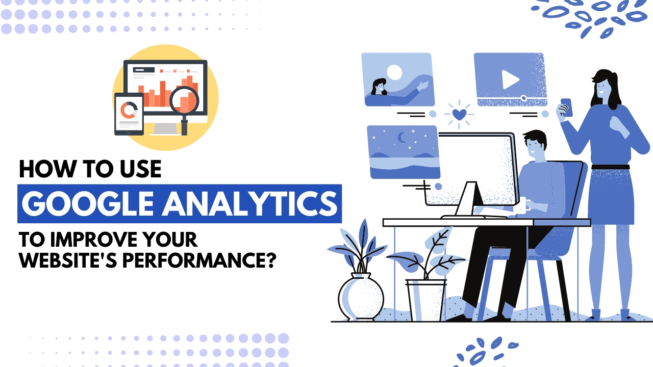 How to Use Google Analytics to Improve Your Website's Performance?