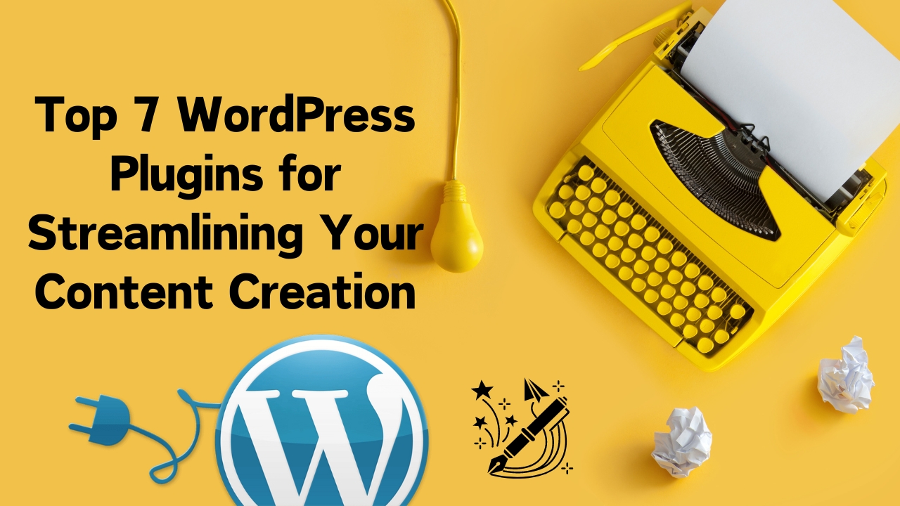 Top 7 WordPress Plugins for Streamlining Your Content Creation